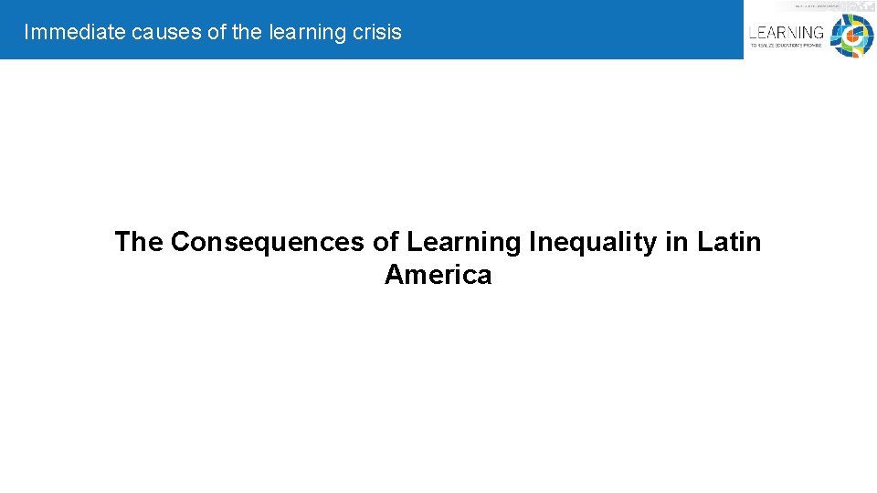 Immediate causes of the learning crisis The Consequences of Learning Inequality in Latin America