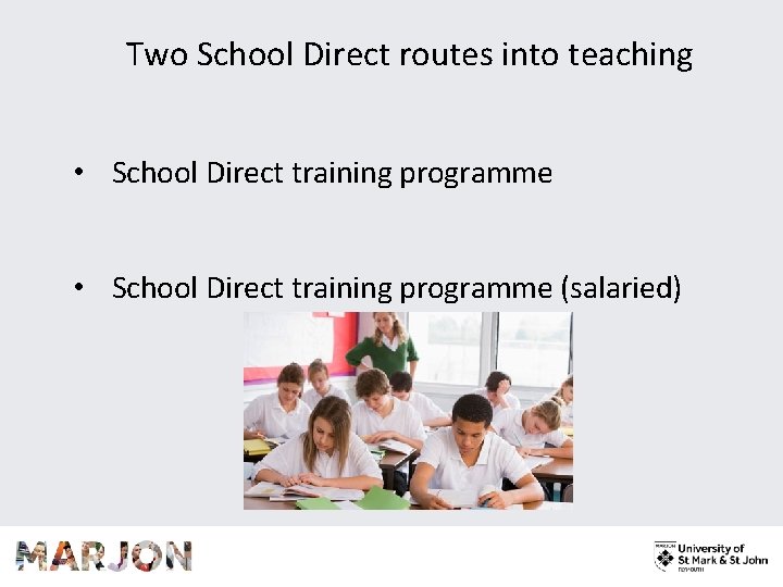 Two School Direct routes into teaching • School Direct training programme (salaried) 