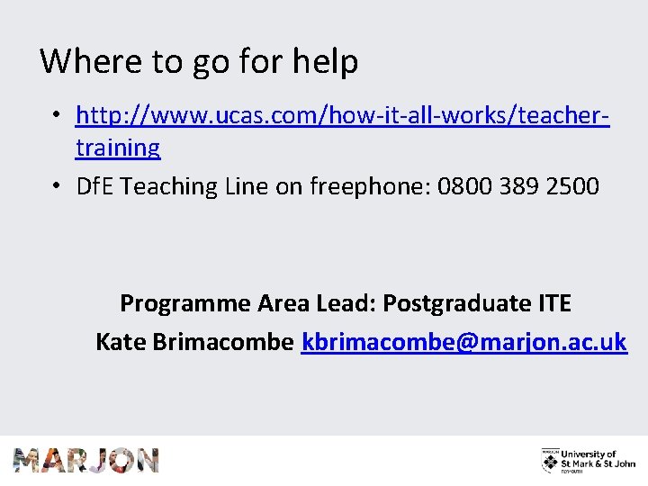 Where to go for help • http: //www. ucas. com/how-it-all-works/teachertraining • Df. E Teaching