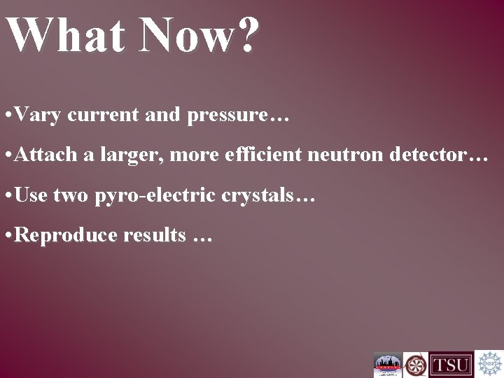 What Now? • Vary current and pressure… • Attach a larger, more efficient neutron