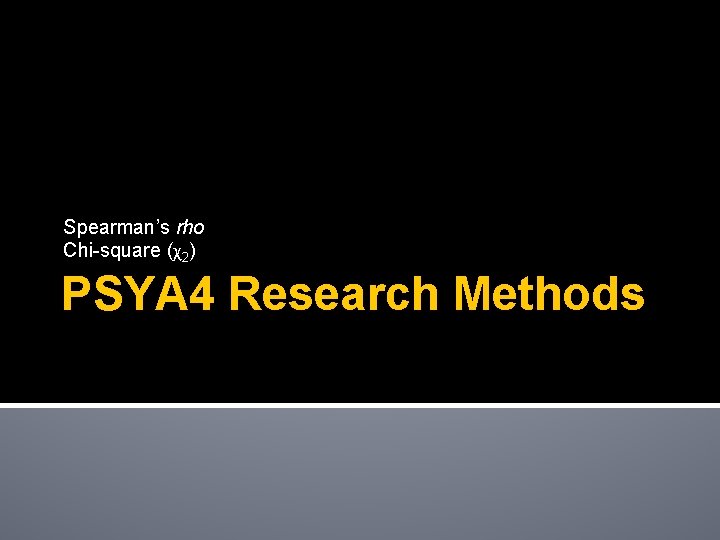 Spearman’s rho Chi-square (χ2) PSYA 4 Research Methods Spearman’s rho Chi-square (χ2) PSYA 4 Research Methods