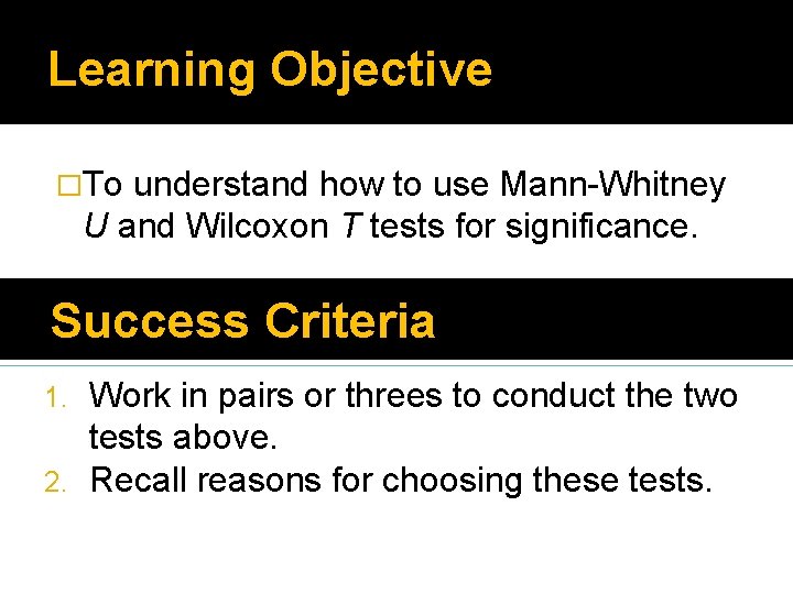 Learning Objective �To understand how to use Mann-Whitney U and Wilcoxon T tests for Learning Objective �To understand how to use Mann-Whitney U and Wilcoxon T tests for