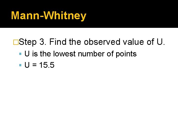 Mann-Whitney �Step 3. Find the observed value of U. U is the lowest number Mann-Whitney �Step 3. Find the observed value of U. U is the lowest number
