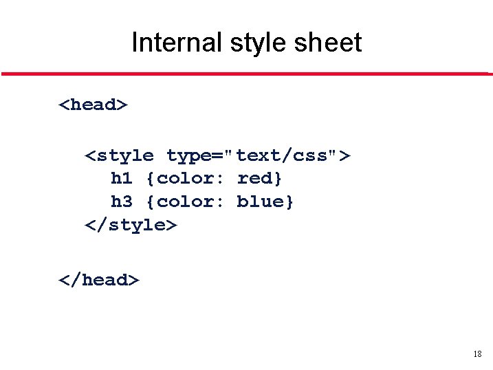 Internal style sheet <head> <style type="text/css"> h 1 {color: red} h 3 {color: blue}