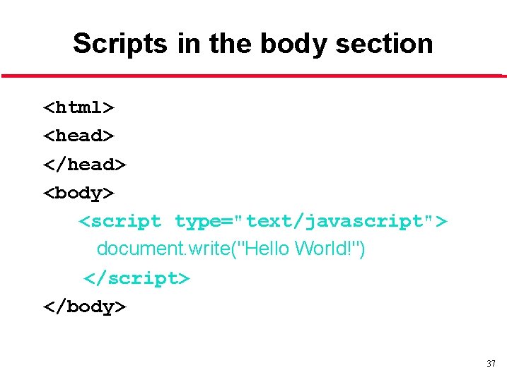 Scripts in the body section <html> <head> </head> <body> <script type="text/javascript"> document. write("Hello World!")