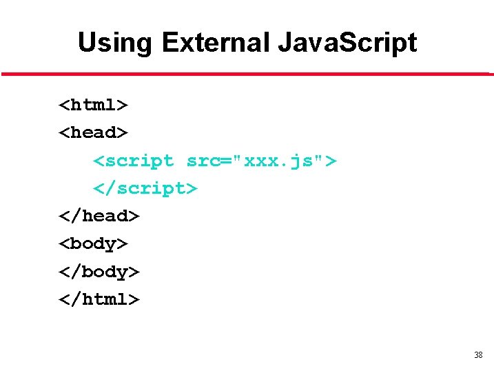 Using External Java. Script <html> <head> <script src="xxx. js"> </script> </head> <body> </html> 38