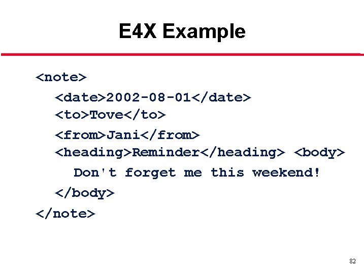 E 4 X Example <note> <date>2002 -08 -01</date> <to>Tove</to> <from>Jani</from> <heading>Reminder</heading> <body> Don't forget