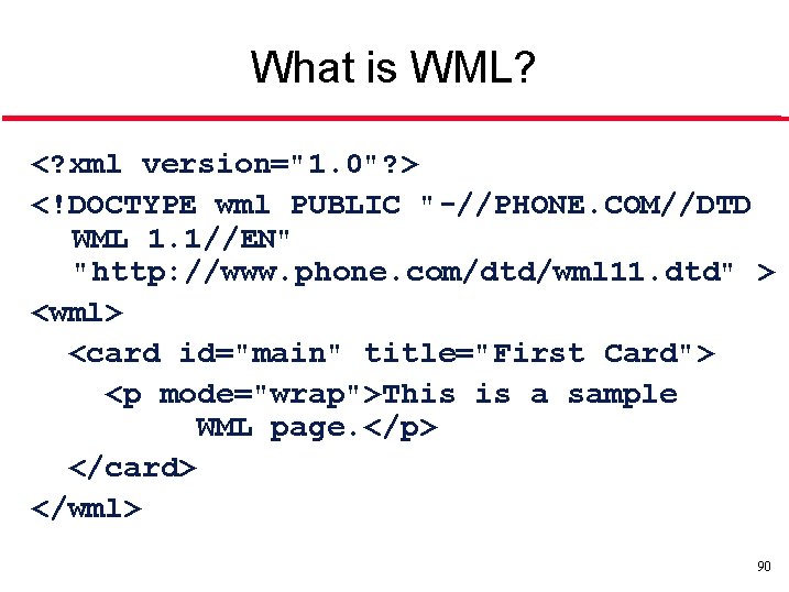 What is WML? <? xml version="1. 0"? > <!DOCTYPE wml PUBLIC "-//PHONE. COM//DTD WML
