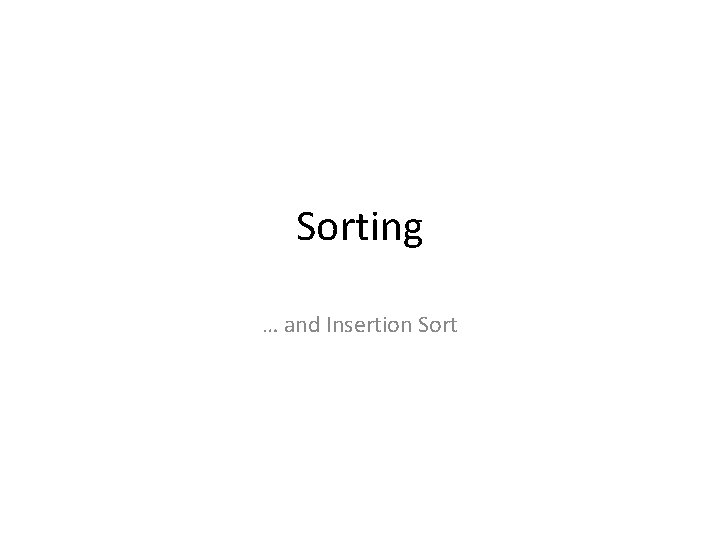 Sorting … and Insertion Sort 