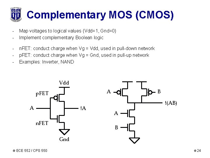 Complementary MOS (CMOS) - Map voltages to logical values (Vdd=1, Gnd=0) Implement complementary Boolean