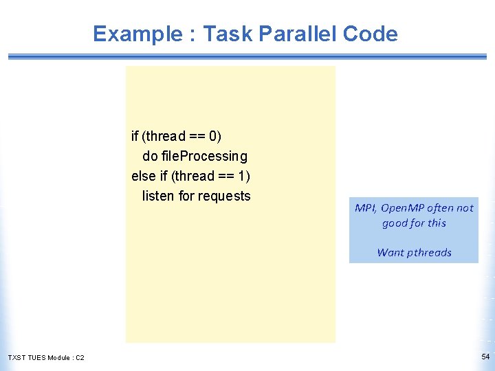 Example : Task Parallel Code if (thread == 0) do file. Processing else if