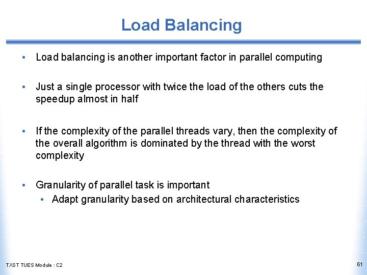 Load Balancing • Load balancing is another important factor in parallel computing • Just