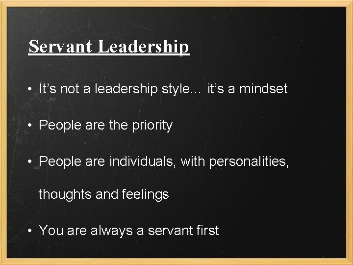 Servant Leadership • It’s not a leadership style… it’s a mindset • People are