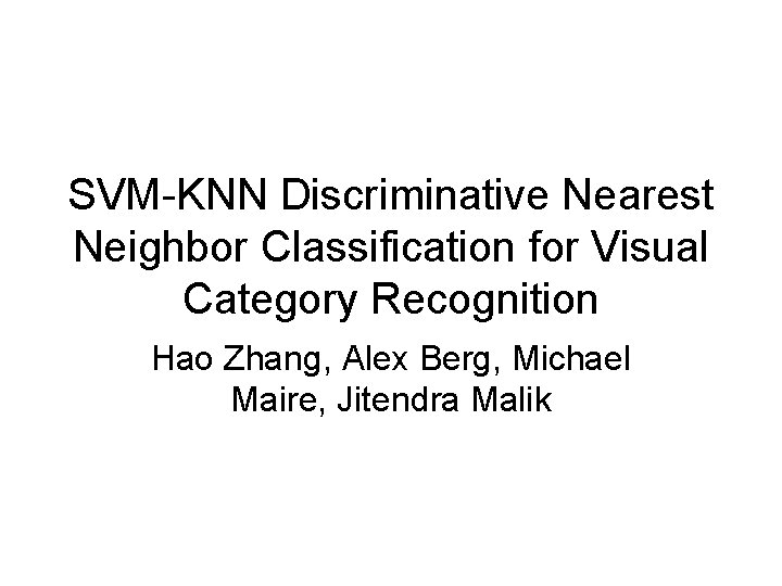 SVM-KNN Discriminative Nearest Neighbor Classification for Visual Category Recognition Hao Zhang, Alex Berg, Michael