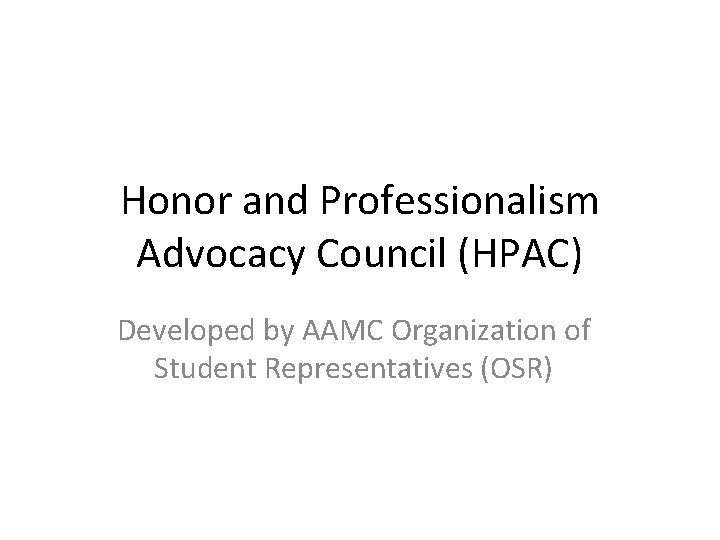 Honor and Professionalism Advocacy Council (HPAC) Developed by AAMC Organization of Student Representatives (OSR)