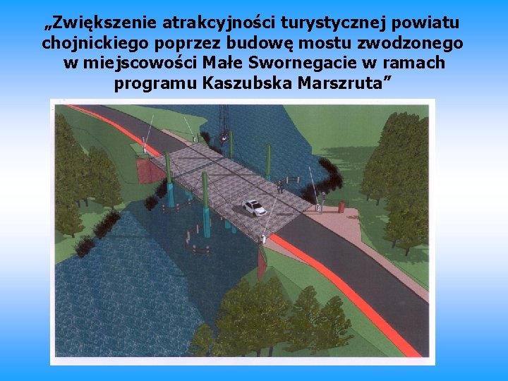 „Zwiększenie atrakcyjności turystycznej powiatu chojnickiego poprzez budowę mostu zwodzonego w miejscowości Małe Swornegacie w