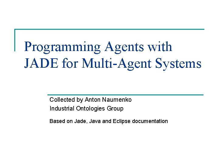 Programming Agents with JADE for Multi-Agent Systems Collected by Anton Naumenko Industrial Ontologies Group