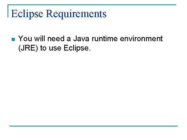 Eclipse Requirements n You will need a Java runtime environment (JRE) to use Eclipse.