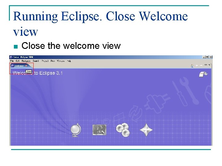 Running Eclipse. Close Welcome view n Close the welcome view 