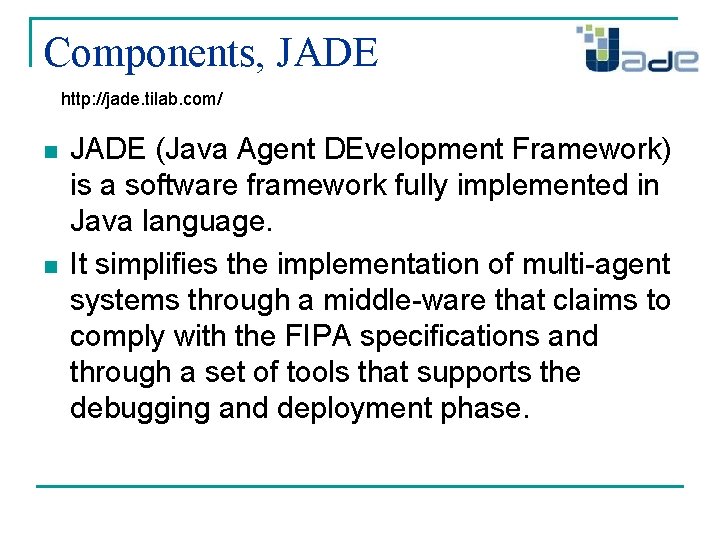 Components, JADE http: //jade. tilab. com/ n n JADE (Java Agent DEvelopment Framework) is