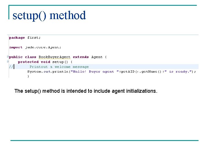 setup() method The setup() method is intended to include agent initializations. 