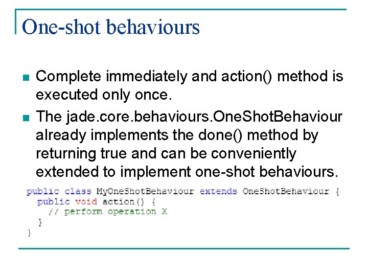 One-shot behaviours n n Complete immediately and action() method is executed only once. The