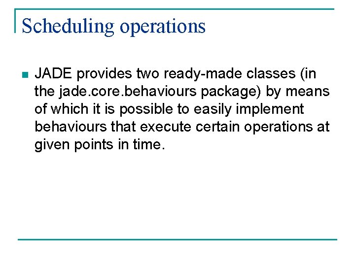 Scheduling operations n JADE provides two ready-made classes (in the jade. core. behaviours package)