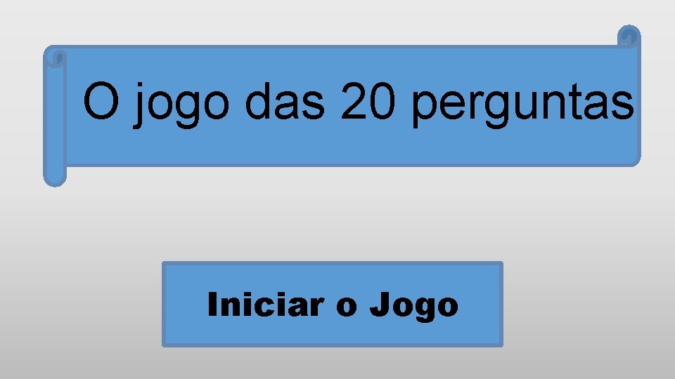 O jogo das 20 perguntas Iniciar o Jogo 