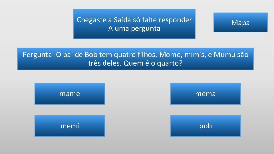 Chegaste a Saída só falte responder A uma pergunta Mapa Pergunta: O pai de