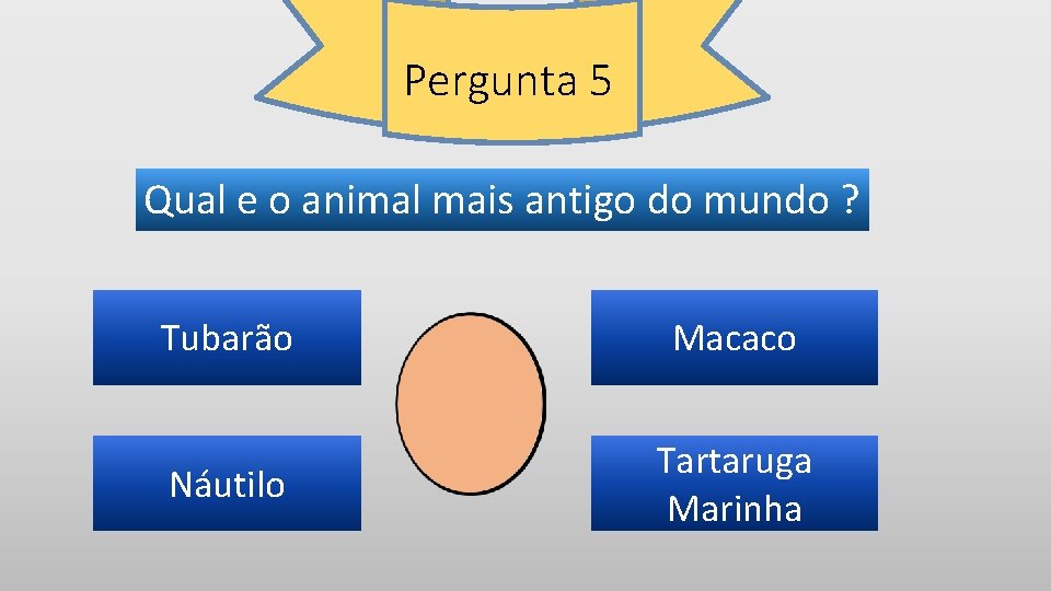 Pergunta 5 Qual e o animal mais antigo do mundo ? Tubarão Macaco Náutilo