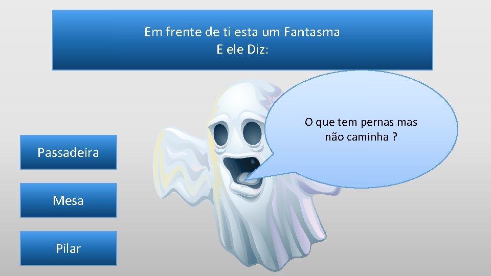 Em frente de ti esta um Fantasma E ele Diz: Passadeira Mesa Pilar O