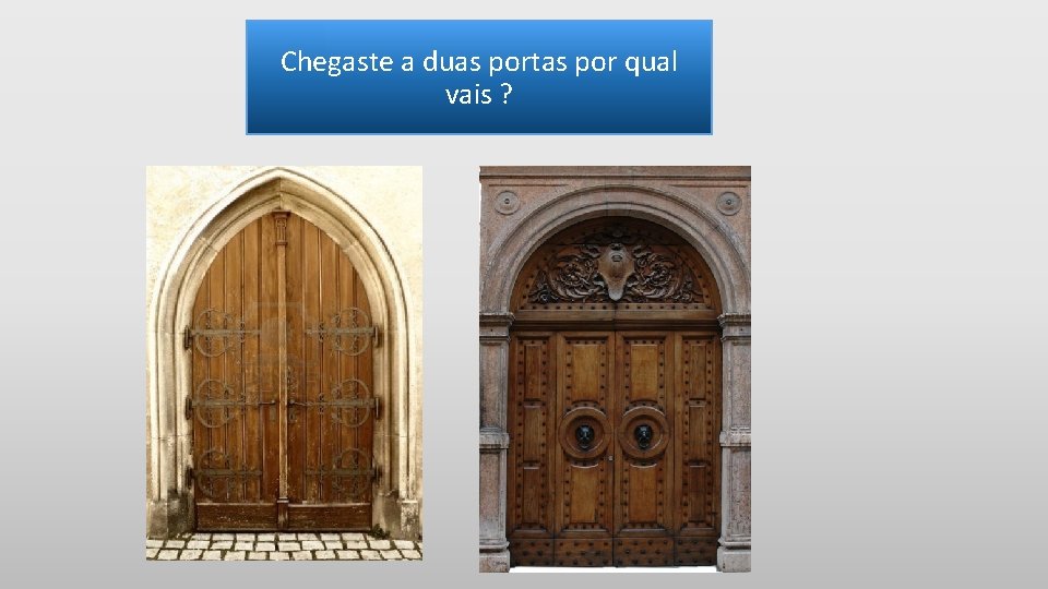 Chegaste a duas portas por qual vais ? 