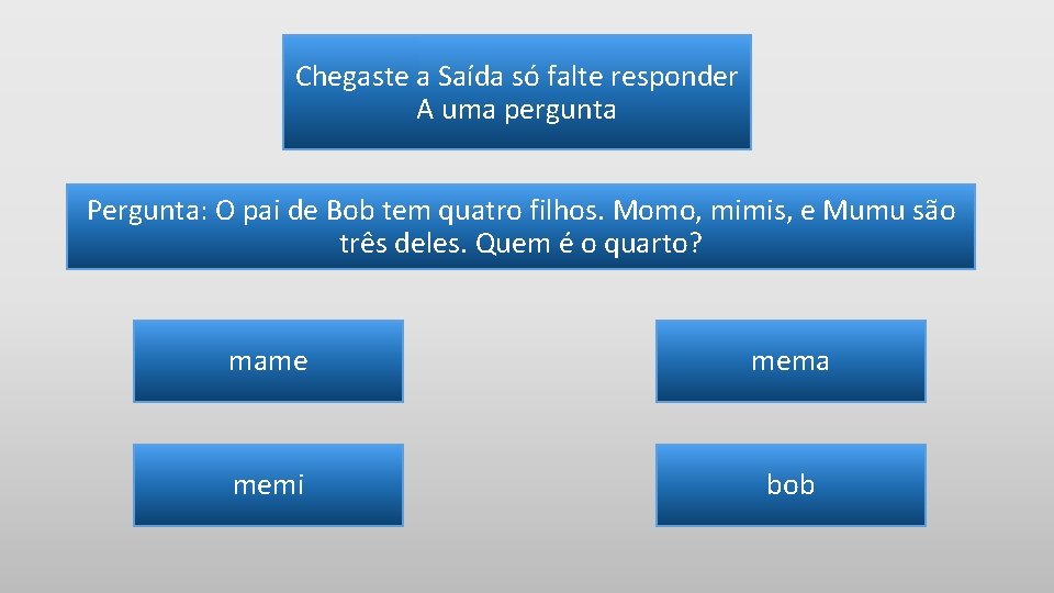 Chegaste a Saída só falte responder A uma pergunta Pergunta: O pai de Bob