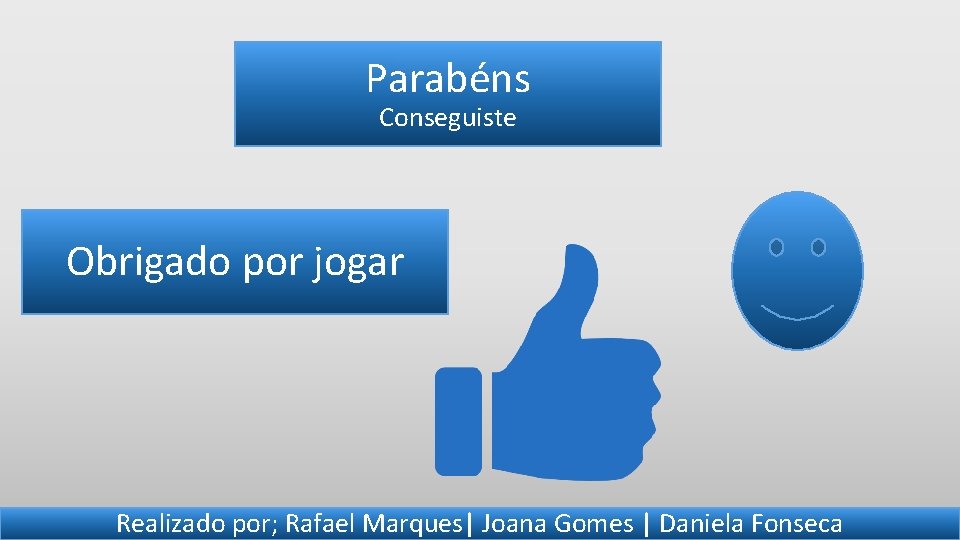 Parabéns Conseguiste Obrigado por jogar Realizado por; Rafael Marques| Joana Gomes | Daniela Fonseca