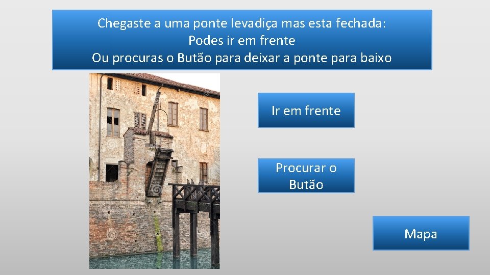 Chegaste a uma ponte levadiça mas esta fechada: Podes ir em frente Ou procuras