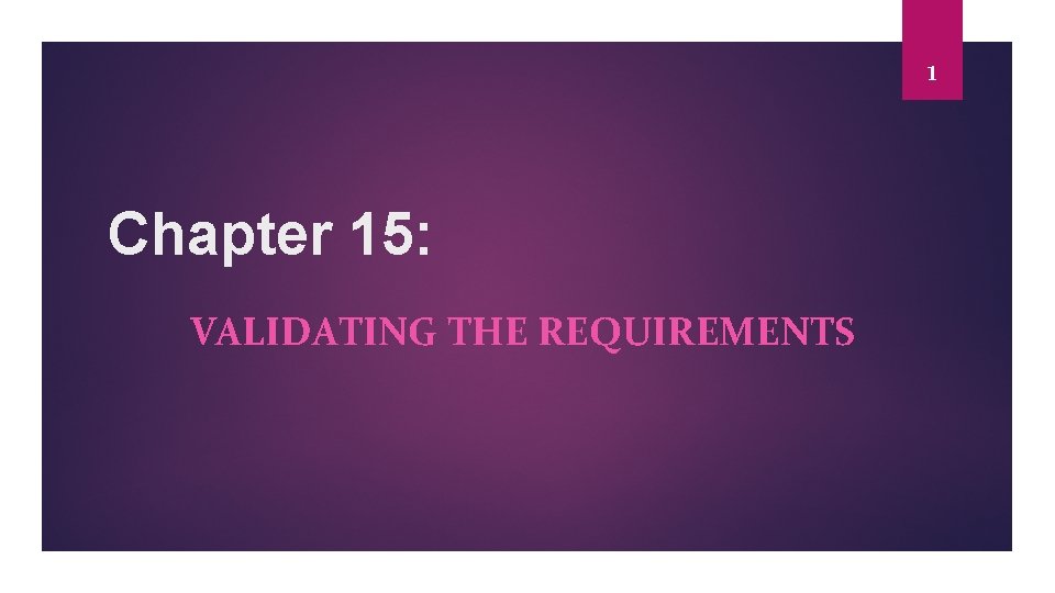 1 Chapter 15: VALIDATING THE REQUIREMENTS 