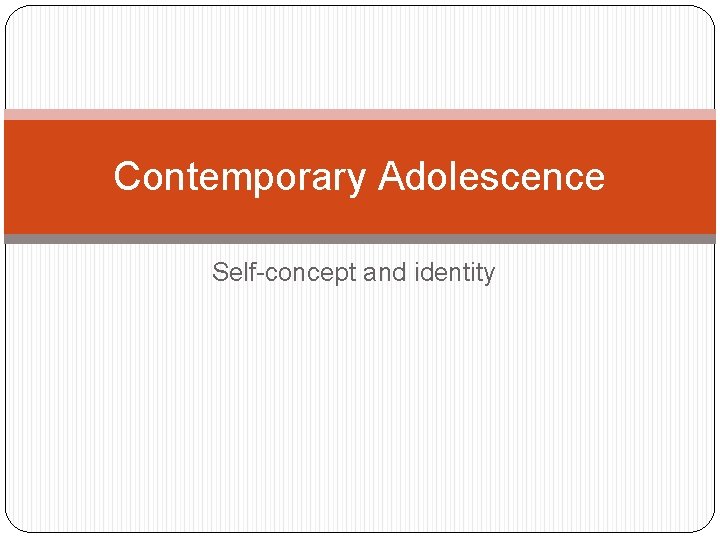Contemporary Adolescence Self-concept and identity 