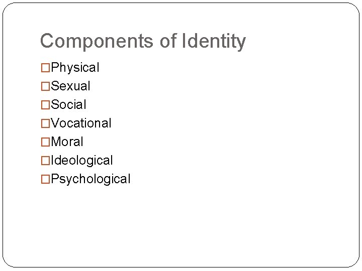 Components of Identity �Physical �Sexual �Social �Vocational �Moral �Ideological �Psychological 