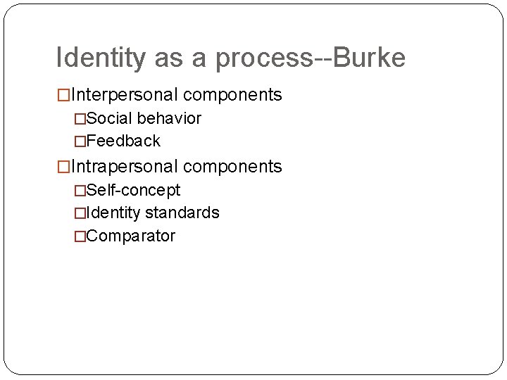 Identity as a process--Burke �Interpersonal components �Social behavior �Feedback �Intrapersonal components �Self-concept �Identity standards