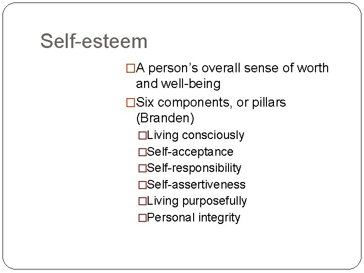 Self-esteem �A person’s overall sense of worth and well-being �Six components, or pillars (Branden)