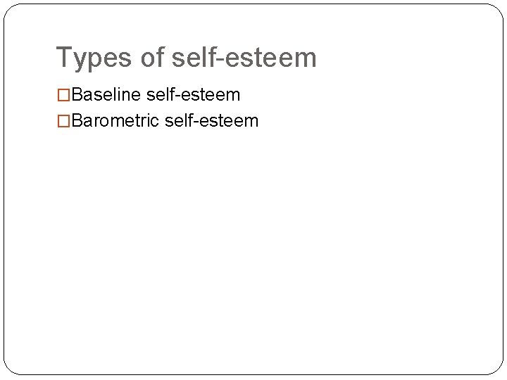 Types of self-esteem �Baseline self-esteem �Barometric self-esteem 