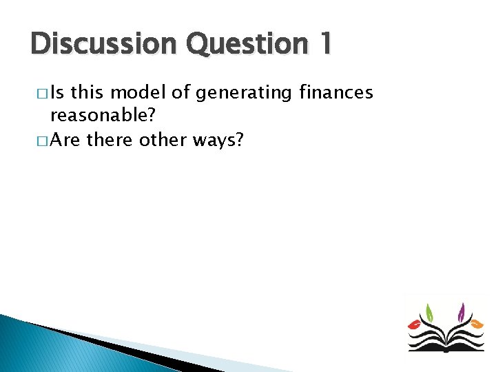 Discussion Question 1 � Is this model of generating finances reasonable? � Are there Discussion Question 1 � Is this model of generating finances reasonable? � Are there