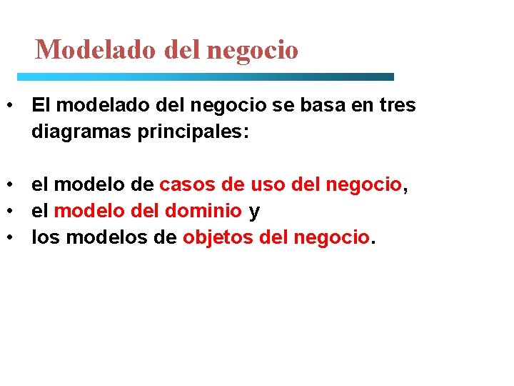 Modelado del negocio • El modelado del negocio se basa en tres diagramas principales: