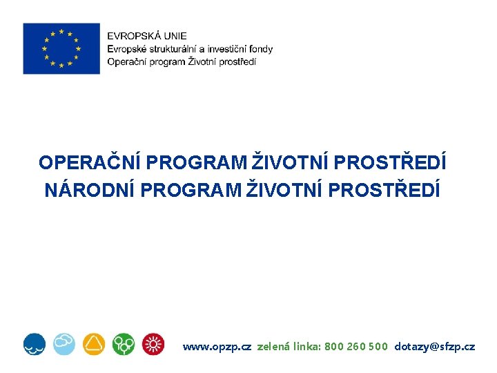 OPERAČNÍ PROGRAM ŽIVOTNÍ PROSTŘEDÍ NÁRODNÍ PROGRAM ŽIVOTNÍ PROSTŘEDÍ www. opzp. cz zelená linka: 800