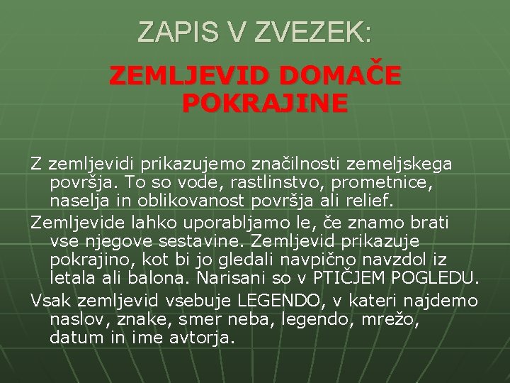 ZAPIS V ZVEZEK: ZEMLJEVID DOMAČE POKRAJINE Z zemljevidi prikazujemo značilnosti zemeljskega površja. To so