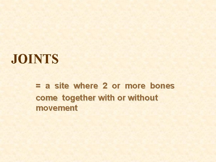 JOINTS = a site where 2 or more bones come together with or without