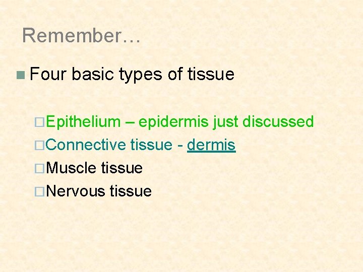 Remember… n Four basic types of tissue ¨Epithelium – epidermis just discussed ¨Connective tissue