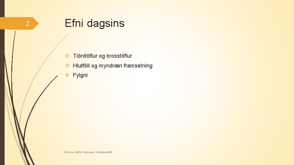 2 Efni dagsins Tíðnitöflur og krosstöflur Hlutföll og myndræn framsetning Fylgni © Vera Kristín