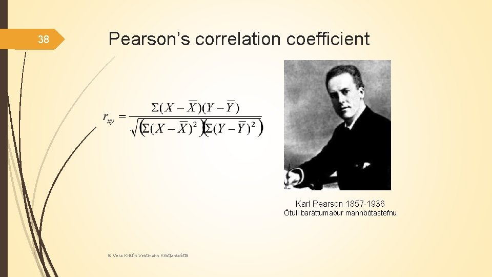 38 Pearson’s correlation coefficient Karl Pearson 1857 -1936 Ötull baráttumaður mannbótastefnu © Vera Kristín