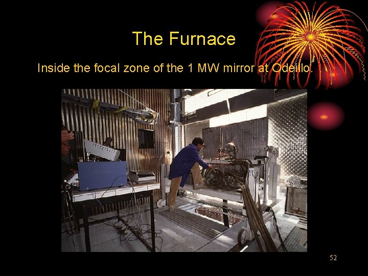 The Furnace Inside the focal zone of the 1 MW mirror at Odeillo. 52